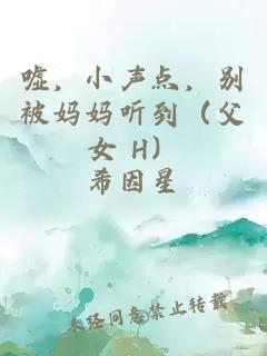 嘘，小声点，别被妈妈听到（父女 H）