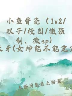 小鱼骨瓷（1v2/双子/校园/微强制、微sp）