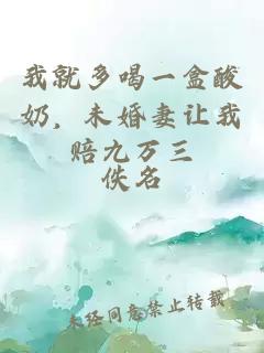 我就多喝一盒酸奶，未婚妻让我赔九万三
