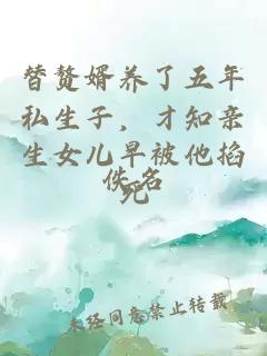 替赘婿养了五年私生子，才知亲生女儿早被他掐死