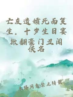 亡友遗孀死而复生，十岁生日宴掀翻豪门丑闻