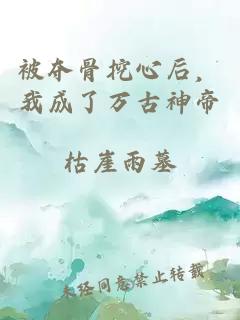 被夺骨挖心后，我成了万古神帝