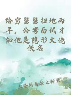 给穷舅舅扫地两年，公考面试才知他是隐形大佬