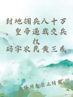 封地拥兵八十万,皇帝逼我交兵权